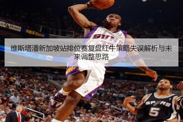 维斯塔潘新加坡站排位赛复盘红牛策略失误解析与未来调整思路